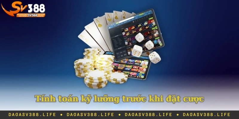Tính toán kỹ lưỡng trước khi đặt cược